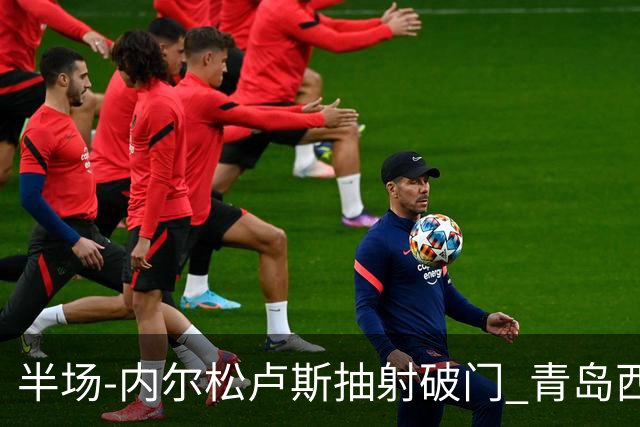 半场-内尔松卢斯抽射破门 青岛西海岸1-0成都