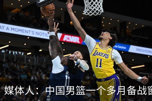 媒体人：中国男篮一个多月备战窗口期应确立核心并释放杨瀚森作用